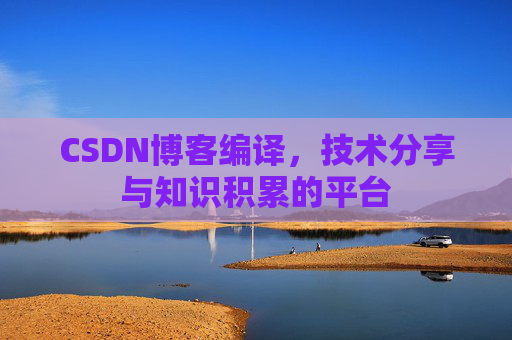 CSDN博客编译，技术分享与知识积累的平台